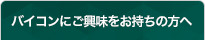 バイコンにご興味をお持ちの方へ